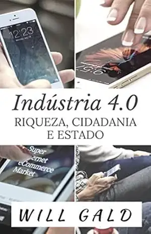 Indústria 4.0: Riqueza, Cidadania e Estado – Will Gald Indústria 4.0: Riqueza, Cidadania e Estado – Will Gald