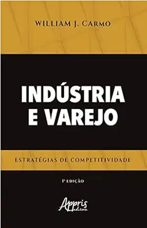 Indústria e Varejo Estratégias de Competitividade – William Júnio do Carmo Indústria e Varejo Estratégias de Competitividade – William Júnio do Carmo