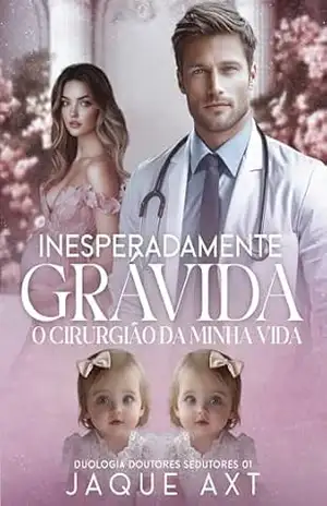 INESPERADAMENTE GRÁVIDA: O cirurgião da minha vida (Duologia doutores sedutores Livro 1) – Jaque  Axt