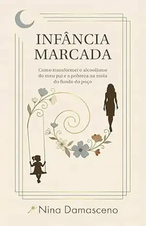 Capa do livro INFÂNCIA MARCADA: Como transformei a pobreza e o alcoolismo do meu pai na mola do fundo do poço - Nina Damasceno