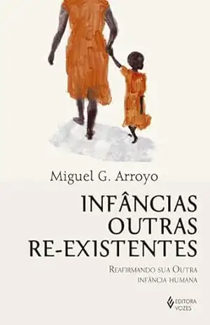 Capa do livro Infâncias outras re–existentes: Reafirmando sua outra infância humana - Miguel G. Arroyo