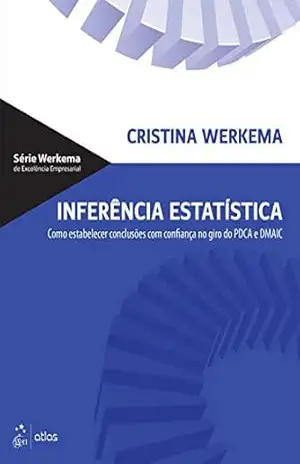 Inferência Estatística: Como Estabelecer Conclusões com Confiança no Giro do PDCA e DMAIC – Cristina Werkema