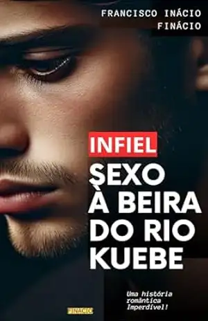 INFIEL: Sexo à Beira do RIo Kuebe – Francisco Inácio Finácio