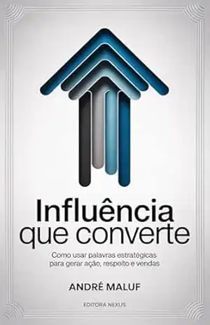 Influência Que Converte: Como usar palavras estratégicas para gerar ação, respeito e vendas (Faça sua Comunicação Enriquecer você) – André Maluf