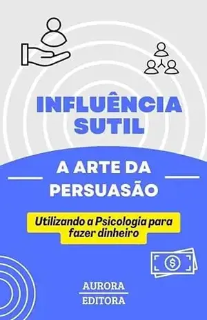 Influência Sutil – A Arte Da Persuasão: Utilizando a Psicologia para fazer dinheiro – Aurora Editora