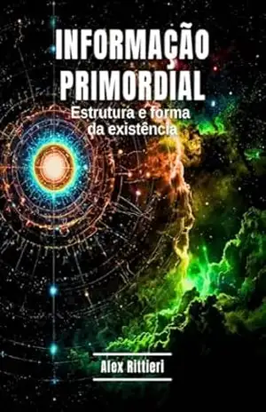 Informação Primordial: Estrutura e Forma da Existência – Alex Rittieri
