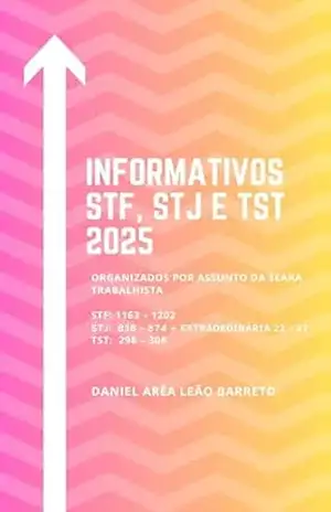 Informativos STF, STJ e TST 2025: Organizados por assunto da seara trabalhista – Daniel Arêa Leão Barreto