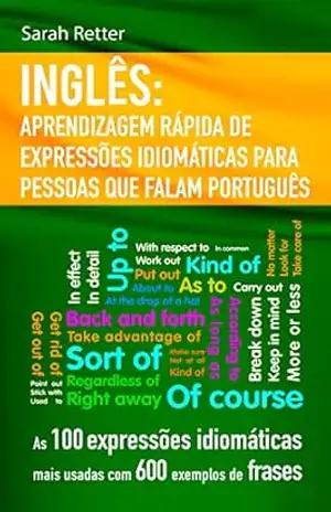 INGLÊS: APRENDIZAGEM RÁPIDA DE EXPRESSÕES IDIOMÁTICAS PARA PESSOAS QUE FALAM PORTUGUÊS: As 100 expressões idiomáticas mais usadas com 600 exemplos de frases (INGLÊS PARA FALANTES DE PORTUGUÊS) - Sarah Retter INGLÊS: APRENDIZAGEM RÁPIDA DE EXPRESSÕES IDIOMÁTICAS PARA PESSOAS QUE FALAM PORTUGUÊS: As 100 expressões idiomáticas mais usadas com 600 exemplos de frases (INGLÊS PARA FALANTES DE PORTUGUÊS) - Sarah Retter