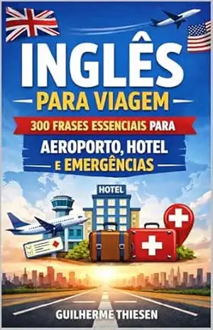 Inglês para Viagem: 300 Frases Essenciais para Aeroporto, Hotel e Emergências - Guilherme Thiesen Inglês para Viagem: 300 Frases Essenciais para Aeroporto, Hotel e Emergências - Guilherme Thiesen