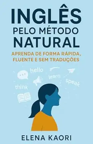 Inglês Pelo Método Natural: Aprenda de Forma Rápida, Fluente e Sem Traduções - Elena Kaori Inglês Pelo Método Natural: Aprenda de Forma Rápida, Fluente e Sem Traduções - Elena Kaori