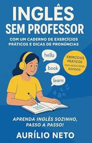 Capa do livro INGLÊS SEM PROFESSOR – COM UM CADERNO DE EXERCÍCIOS PRÁTICOS E DICAS DE PRONÚNCIAS: Exercícios Essenciais para Aprender Inglês Sozinho! (Você Fluente – Inglês Sem Professor do Jeito Certo) - Aurilio Neto