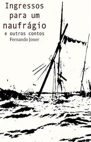 Ingressos para um naufrágio e outros contos – Fernando Joner Ingressos para um naufrágio e outros contos – Fernando Joner