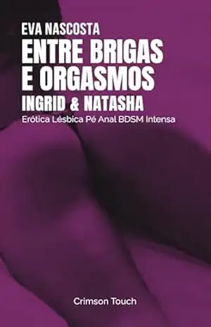 Ingrid e Natasha – Entre Brigas e Orgasmos: Erótica Lésbica Pé Anal BDSM Intensa (Colegas de Quarto no Calor Livro 2) – Eva Nascosta