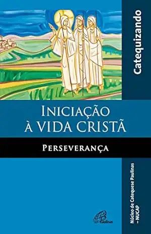 Iniciação à vida cristã: Perseverança: Catequizando – Antonio Francisco Lelo