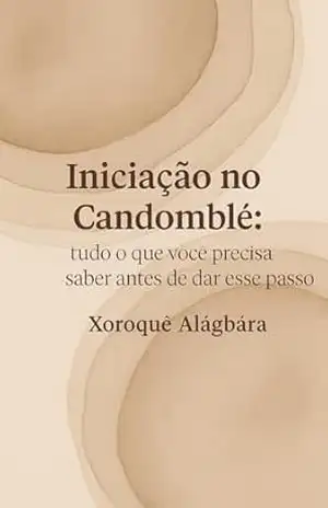 Capa do livro Iniciação no Candomblé: Tudo o Que Você Precisa Saber Antes de Dar Esse Passo - Xoroquê Alágbára