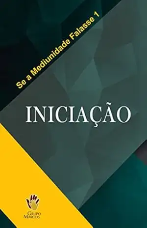 Iniciação (Se a Mediunidade Falasse Livro 1) – Grupo Marcos Iniciação (Se a Mediunidade Falasse Livro 1) – Grupo Marcos