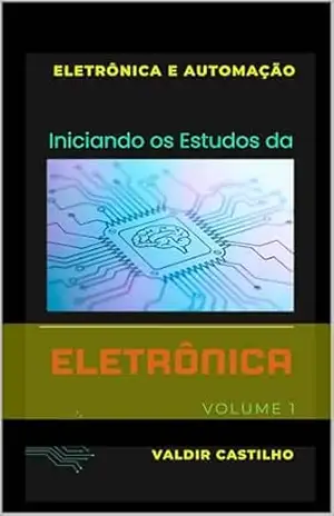 Iniciando os Estudos da Eletrônica (Eletrônica e Automação Livro 1) – VALDIR CASTILHO