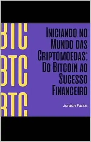 Iniciandono Mundodas Criptomoedas: Do Bitcoin ao Sucesso Financeiro: Do Bitcoin ao Sucesso Financeiro – Jordan Farias