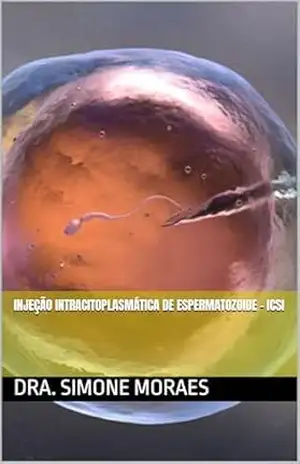 INJEÇÃO INTRACITOPLASMÁTICA DE ESPERMATOZOIDE – ICSI (SÉRIES DE EXPLICAÇÕES SIMPLES, SOBRE OS TRATAMENTOS DE REPRODUÇÃO HUMANA ASSISTIDA. Livro 3) – DRA. SIMONE MORAES
