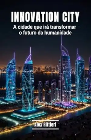 Innovation City: A Cidade Que Irá Transformar o Futuro da Humanidade – Alex Rittieri