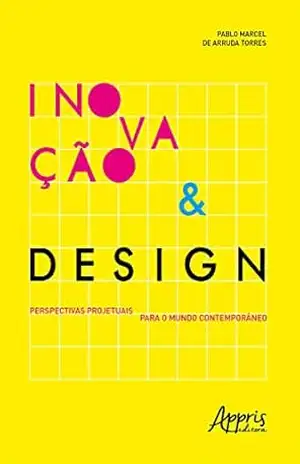Inovação & Design: Perspectivas Projetuais para o Mundo Contemporâneo – Pablo Marcel Arruda de Torres Inovação & Design: Perspectivas Projetuais para o Mundo Contemporâneo – Pablo Marcel Arruda de Torres