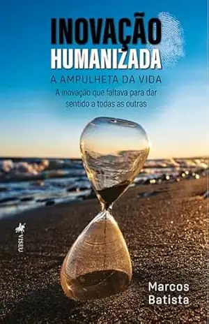 Inovação Humanizada: A inovação que faltava para dar sentido a todas as outras – Marcos Batista