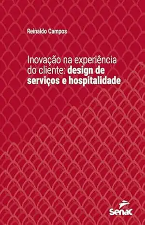 Inovação na experiência do cliente: design de serviços e hospitalidade (Série Universitária) – Reinaldo Campos Inovação na experiência do cliente: design de serviços e hospitalidade (Série Universitária) – Reinaldo Campos
