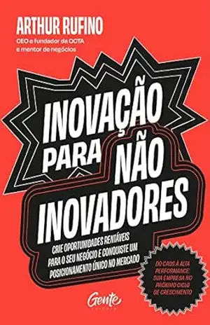 Inovação para não inovadores: Crie oportunidades rentáveis para o seu negócio e conquiste um posicionamento único no mercado - Arthur Rufino