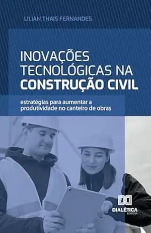 Inovações Tecnológicas na Construção Civil: estratégias para aumentar a produtividade no canteiro de obras – Lilian Thais Fernandes Inovações Tecnológicas na Construção Civil: estratégias para aumentar a produtividade no canteiro de obras – Lilian Thais Fernandes