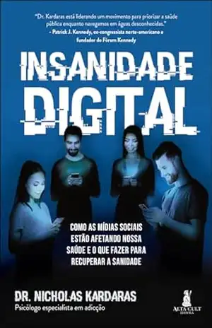 Insanidade digital: como as Mídias Sociais estão afetando nossa saúde e o que fazer para recuperar a sanidade – Nicholas Kardaras