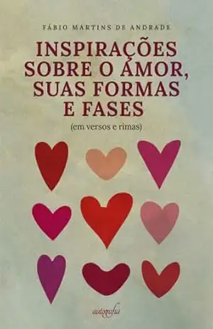 Inspirações sobre o amor, suas formas e fases (em versos e rimas) – Fábio Martins de Andrade Inspirações sobre o amor, suas formas e fases (em versos e rimas) – Fábio Martins de Andrade