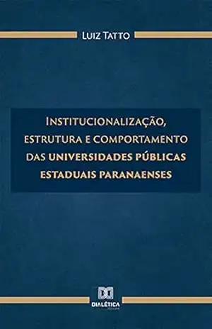 Institucionalização, estrutura e comportamento das universidades públicas estaduais paranaenses – Luiz Tatto Institucionalização, estrutura e comportamento das universidades públicas estaduais paranaenses – Luiz Tatto