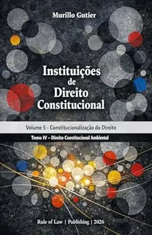 Instituições de Direito Constitucional: Volume 5, Tomo IV: Direito Constitucional Ambiental – Murillo  Gutier