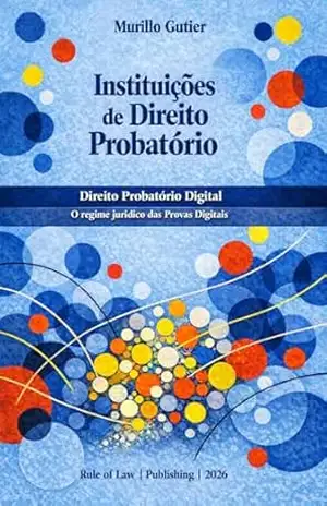 Instituições de Direito Probatório: Direito Probatório Digital – Regime Jurídico das Provas Digitais – Murillo  Gutier