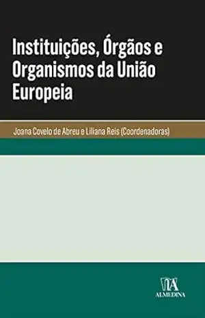 Instituições, Órgãos e Organismos da União Europeia – Joana Covelo de Abreu