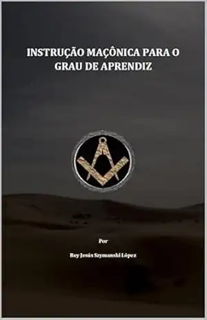 INSTRUÇÃO MAÇÔNICA PARA O GRAU DE APRENDIZ – Rey Jesús Szymanski López