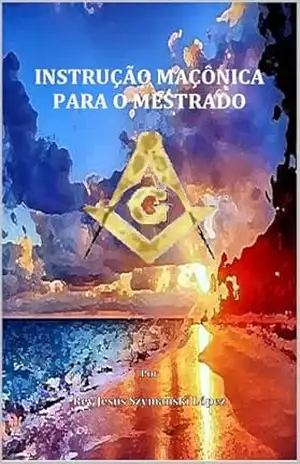 INSTRUÇÃO MAÇÔNICA PARA O MESTRADO – Rey Jesús Szymanski López