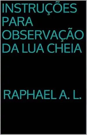 Instruções para Observação da Lua Cheia – Raphael A. L.