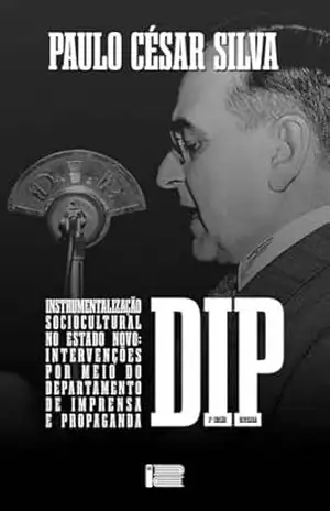 Capa do livro INSTRUMENTALIZAÇÃO SOCIOCULTURAL NO ESTADO NOVO: INTERVENÇÕES Por meio do Departamento de Imprensa e Propaganda – DIP - Paulo César Silva
