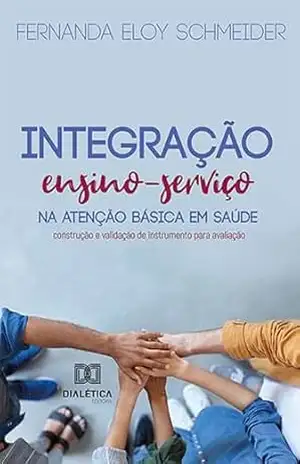 Capa do livro Integração ensino–serviço na Atenção Básica em Saúde: construção e validação de instrumento para avaliação - Fernanda Eloy Schmeider