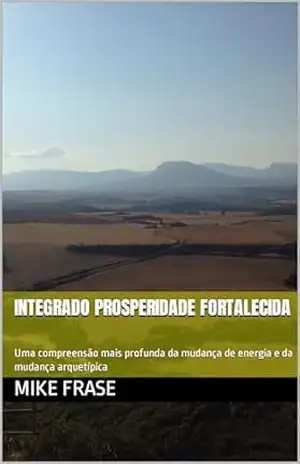 Capa do livro INTEGRADO PROSPERIDADE FORTALECIDA: Uma compreensão mais profunda da mudança de energia e da mudança arquetípica - Mike Frase