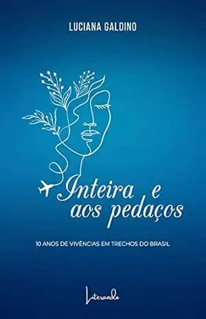 Inteira e aos pedaços: 10 anos de vivências em trechos do Brasil – Luciana Galdino Inteira e aos pedaços: 10 anos de vivências em trechos do Brasil – Luciana Galdino