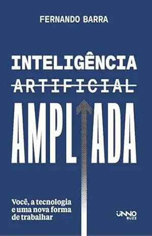 Inteligência artificial ampliada: Você, a tecnologia e uma nova forma de trabalhar – Fernando Barra