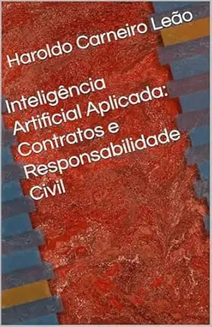 Inteligência Artificial Aplicada: Contratos e Responsabilidade Civil (Manuais Práticos de IA Aplicada Livro 6) – Haroldo Carneiro Leão Inteligência Artificial Aplicada: Contratos e Responsabilidade Civil (Manuais Práticos de IA Aplicada Livro 6) – Haroldo Carneiro Leão