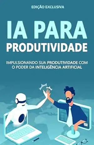 INTELIGÊNCIA ARTIFICIAL: Aprenda A Usar o Poder Da Inteligência Artificial Para Se Tornar Mais Produtivo e Eficiente – Tiago  Mendonça