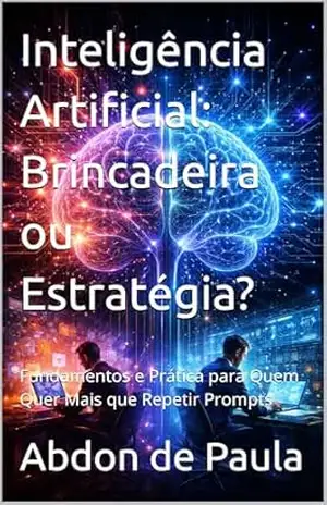 Capa do livro Inteligência Artificial: Brincadeira ou Estratégia?: Fundamentos e Prática para Quem Quer Mais que Repetir Prompts (Trilogia 3 sobre Inteligência Artificial: ... Inteligência e a Agência Técnica Livro 2) - Abdon de Paula