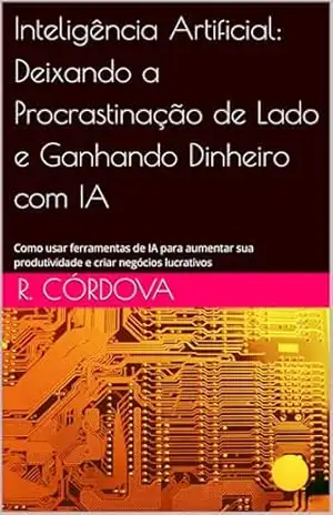 Inteligência Artificial: Deixando a Procrastinação de Lado e Ganhando Dinheiro com IA: Como usar ferramentas de IA para aumentar sua produtividade e criar negócios lucrativos – Renato Córdova Inteligência Artificial: Deixando a Procrastinação de Lado e Ganhando Dinheiro com IA: Como usar ferramentas de IA para aumentar sua produtividade e criar negócios lucrativos – Renato Córdova