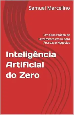 Inteligência Artificial do Zero: Um Guia Prático de Letramento em IA para Pessoas e Negócios – Samuel Marcelino