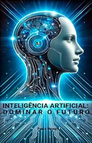 Inteligência Artificial: Dominar o Futuro: Transforma o Teu Futuro com Inteligência Artificial – Conhecimento Essencial ao Teu Alcance! - Paula Vinagre