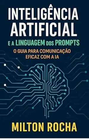 Inteligência Artificial e a Linguagem dos Prompts: O Guia para a Comunicação Eficaz com a IA – Milton Rocha Inteligência Artificial e a Linguagem dos Prompts: O Guia para a Comunicação Eficaz com a IA – Milton Rocha